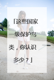 这些国家一级保护鸟类，你认识多少？