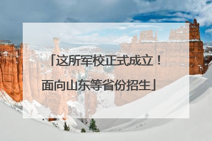 这所军校正式成立！面向山东等省份招生