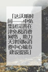 达沃斯时间——中免集团完善在津免税消费网络，助力天津国际消费中心城市建设提质