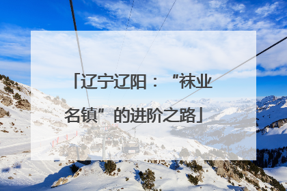 辽宁辽阳：“袜业名镇”的进阶之路