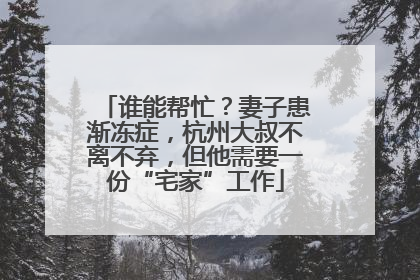 谁能帮忙？妻子患渐冻症，杭州大叔不离不弃，但他需要一份“宅家”工作