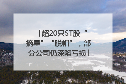 超20只ST股“摘星”“脱帽”，部分公司仍深陷亏损