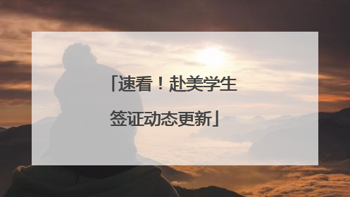 速看！赴美学生签证动态更新