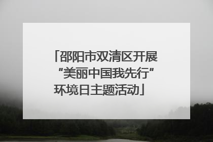邵阳市双清区开展“美丽中国我先行”环境日主题活动