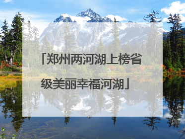 郑州两河湖上榜省级美丽幸福河湖