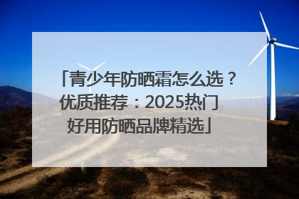 青少年防晒霜怎么选？优质推荐：2025热门好用防晒品牌精选
