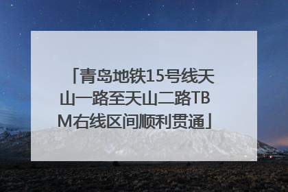 青岛地铁15号线天山一路至天山二路TBM右线区间顺利贯通