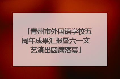青州市外国语学校五周年成果汇报暨六一文艺演出圆满落幕