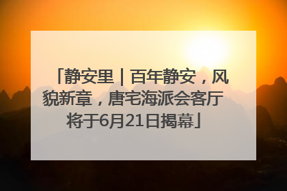 静安里｜百年静安，风貌新章，唐宅海派会客厅将于6月21日揭幕