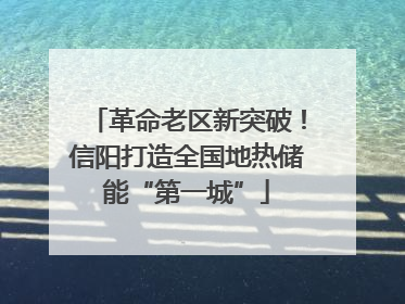 革命老区新突破！信阳打造全国地热储能“第一城”