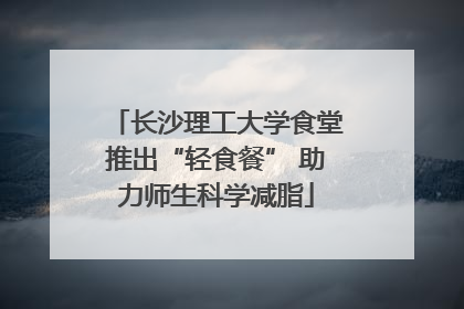长沙理工大学食堂推出“轻食餐” 助力师生科学减脂