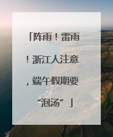阵雨！雷雨！浙江人注意，端午假期要“泡汤”