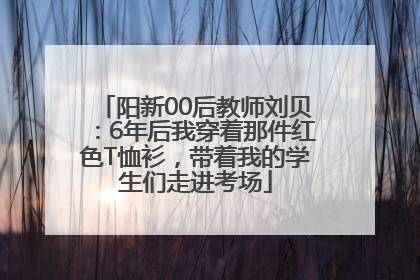 阳新00后教师刘贝：6年后我穿着那件红色T恤衫，带着我的学生们走进考场
