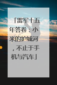 雷军十五年答卷：小米的护城河，不止于手机与汽车