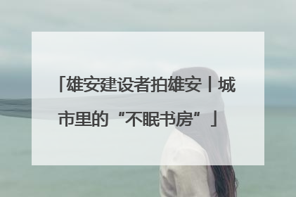 雄安建设者拍雄安丨城市里的“不眠书房”