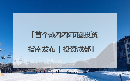 首个成都都市圈投资指南发布｜投资成都