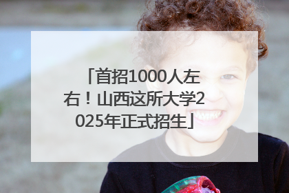 首招1000人左右！山西这所大学2025年正式招生