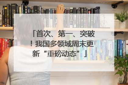 首次、第一、突破！我国多领域周末更新“重磅动态”