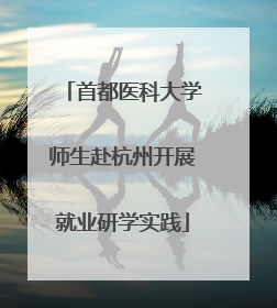 首都医科大学师生赴杭州开展就业研学实践