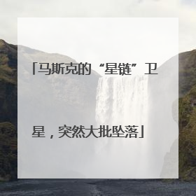 马斯克的“星链”卫星，突然大批坠落