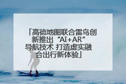 高德地图联合雷鸟创新推出“AI+AR”导航技术 打造虚实融合出行新体验