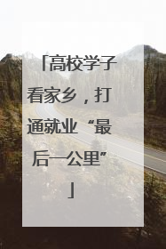 高校学子看家乡，打通就业“最后一公里”