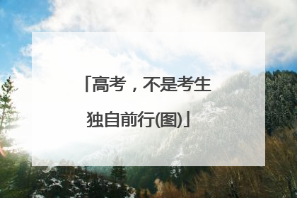 高考，不是考生独自前行(图)