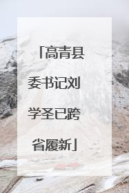 高青县委书记刘学圣已跨省履新