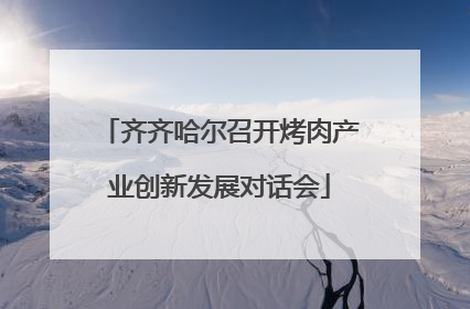 齐齐哈尔召开烤肉产业创新发展对话会