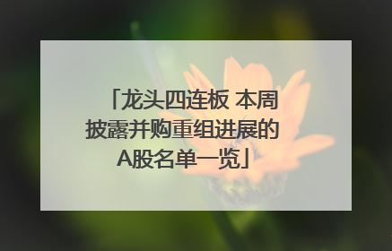龙头四连板 本周披露并购重组进展的A股名单一览