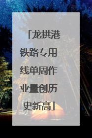 龙拱港铁路专用线单周作业量创历史新高