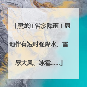 黑龙江省多降雨！局地伴有短时强降水、雷暴大风、冰雹……