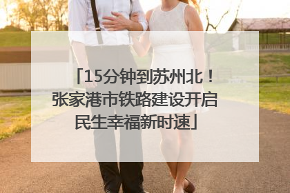 15分钟到苏州北！张家港市铁路建设开启民生幸福新时速
