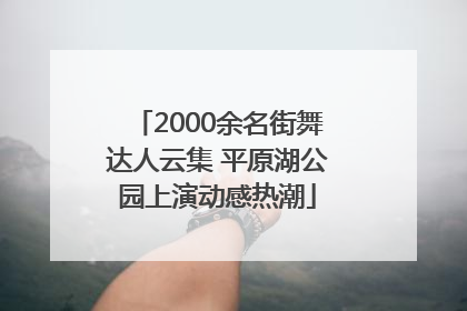 2000余名街舞达人云集 平原湖公园上演动感热潮