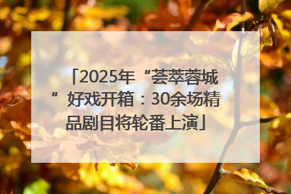 2025年“荟萃蓉城”好戏开箱：30余场精品剧目将轮番上演