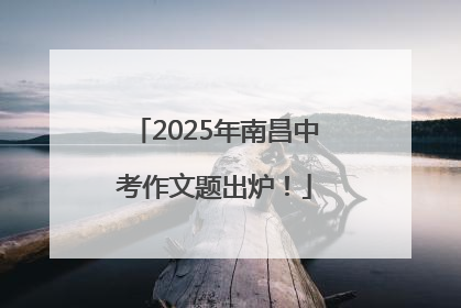 2025年南昌中考作文题出炉！