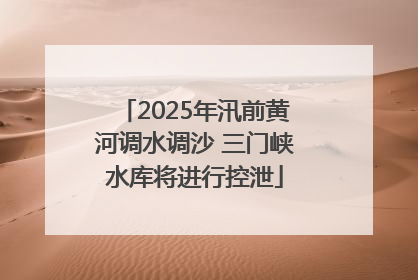 2025年汛前黄河调水调沙 三门峡水库将进行控泄
