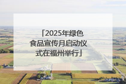 2025年绿色食品宣传月启动仪式在福州举行