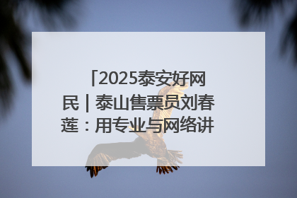 2025泰安好网民｜泰山售票员刘春莲：用专业与网络讲好泰山故事
