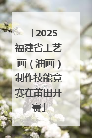2025福建省工艺画（油画）制作技能竞赛在莆田开赛