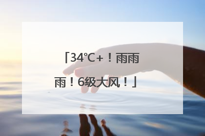 34℃+！雨雨雨！6级大风！