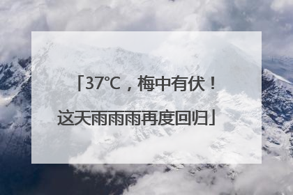 37℃，梅中有伏！这天雨雨雨再度回归