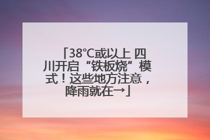 38℃或以上 四川开启“铁板烧”模式！这些地方注意，降雨就在→