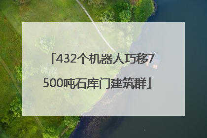 432个机器人巧移7500吨石库门建筑群