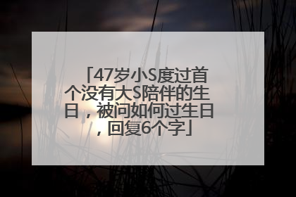 47岁小S度过首个没有大S陪伴的生日，被问如何过生日，回复6个字