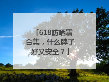 618防晒霜合集，什么牌子好又安全？