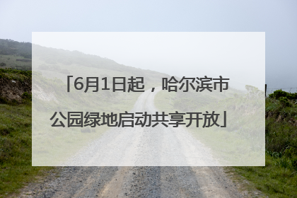 6月1日起，哈尔滨市公园绿地启动共享开放