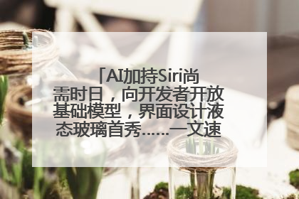 AI加持Siri尚需时日，向开发者开放基础模型，界面设计液态玻璃首秀……一文速览苹果WWDC