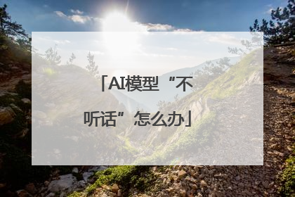 AI模型“不听话”怎么办